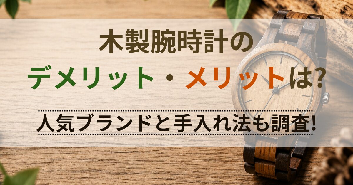 木製腕時計のデメリット・メリットは?人気ブランドと手入れ法も調査!