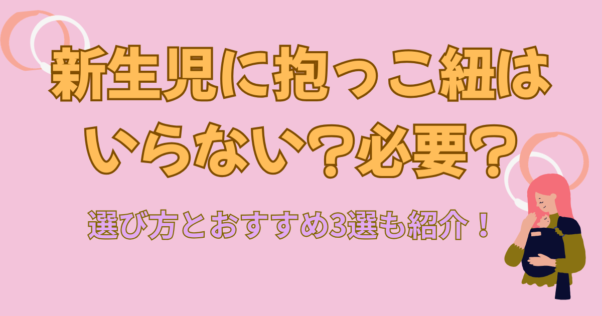 新生児に抱っこ紐はいらない?必要?選び方とおすすめ3選も紹介!