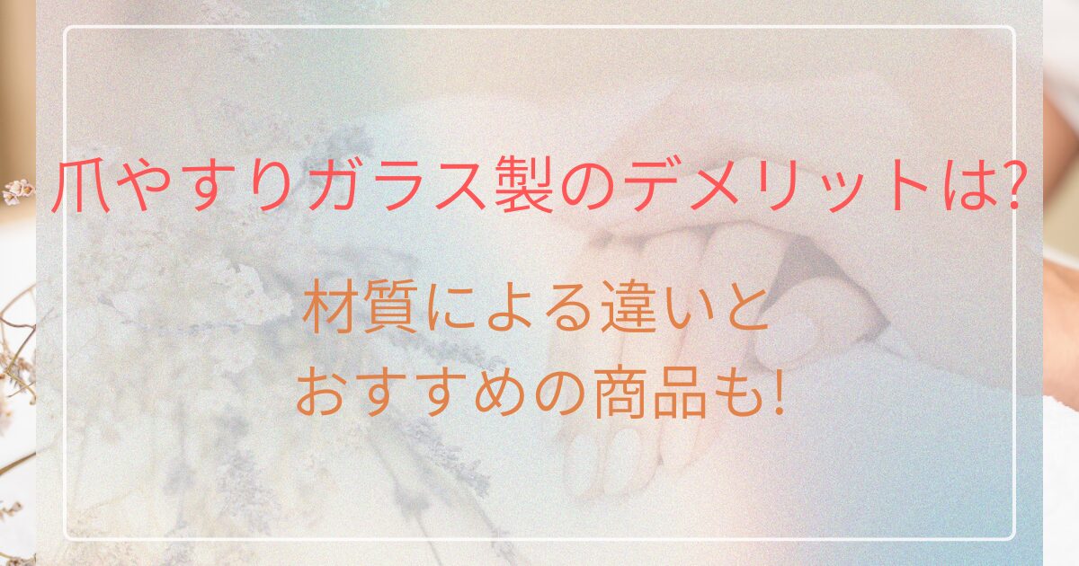 爪やすりガラス製のデメリットは? 材質による違いとおすすめの商品も!