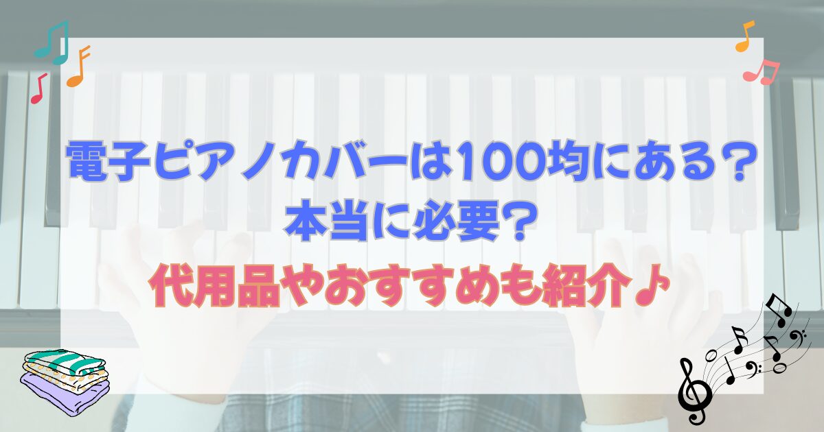 電子ピアノカバーは100均にある?本当に必要?代用品やおすすめも紹介♪