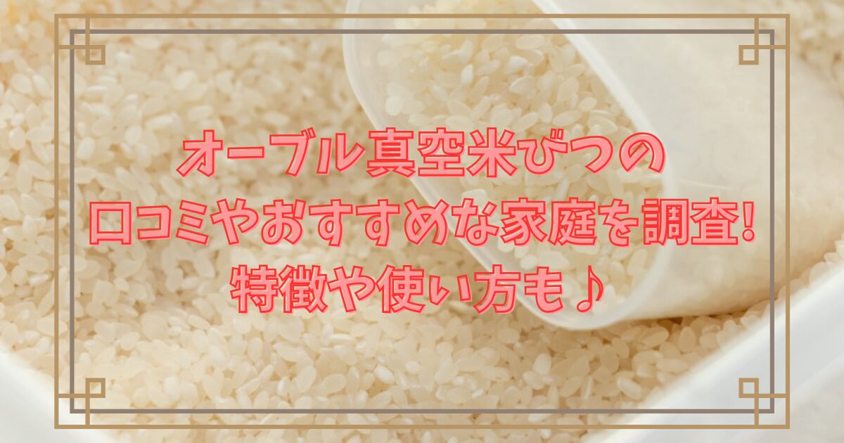 オーブル真空米びつの口コミやおすすめな家庭を調査!特徴や使い方も♪