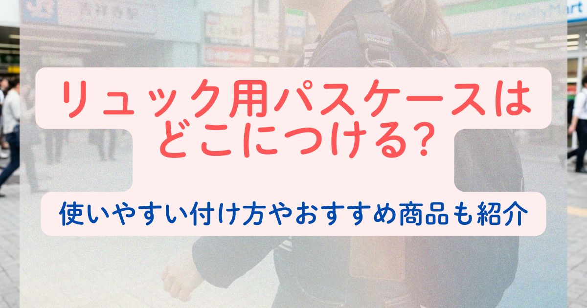 リュック用パスケースはどこにつける?使いやすい付け方やおすすめ商品も紹介