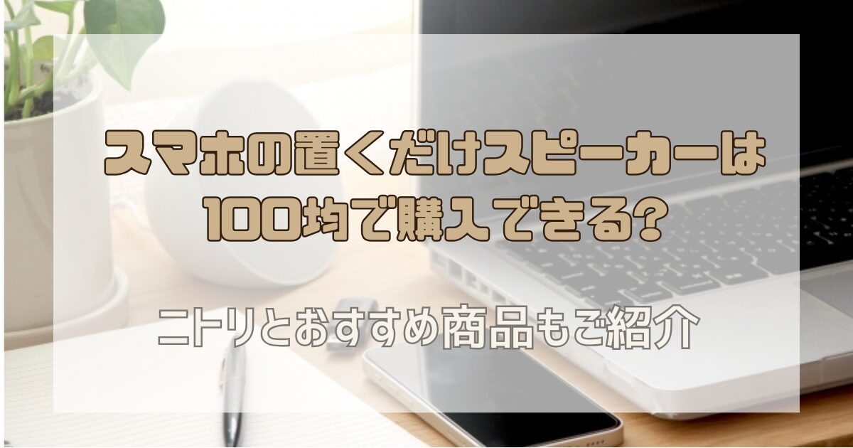 スマホの置くだけスピーカーは100均で購入できる?ニトリとおすすめ商品もご紹介