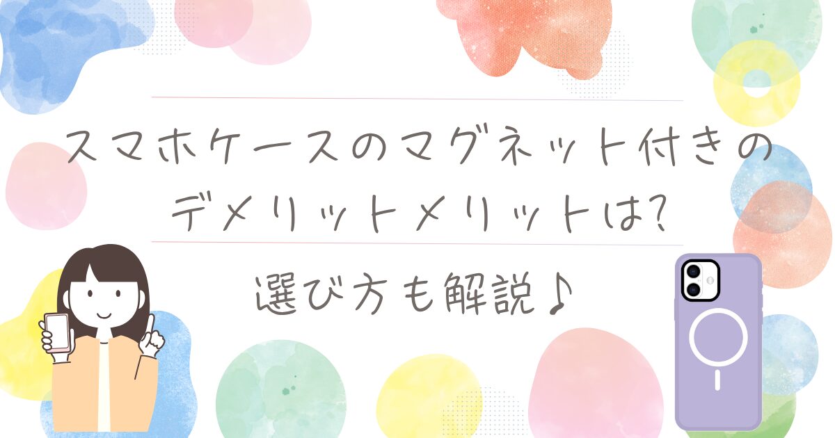 スマホケースのマグネット付きのデメリットメリットは?選び方も解説♪