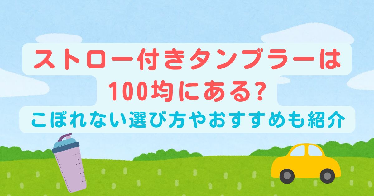 ストロー付きタンブラーは100均にある? こぼれない選び方やおすすめも紹介