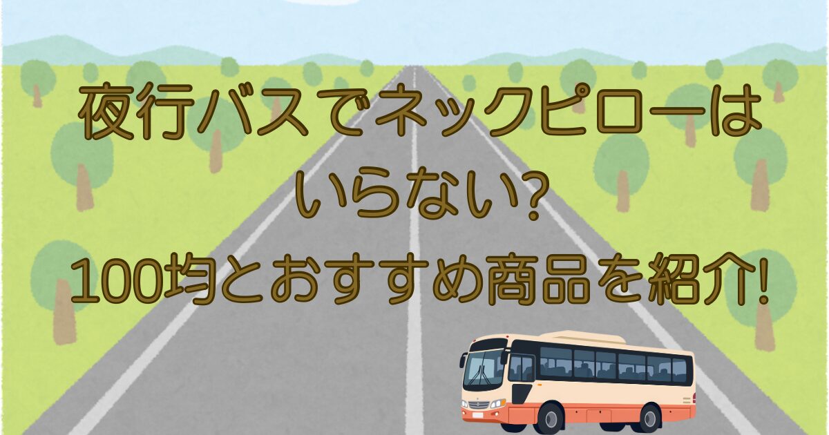 夜行バスでネックピローはいらない?100均とおすすめ商品を紹介!