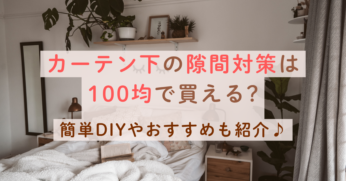カーテン下の隙間対策は100均で買える?簡単DIYやおすすめも紹介♪
