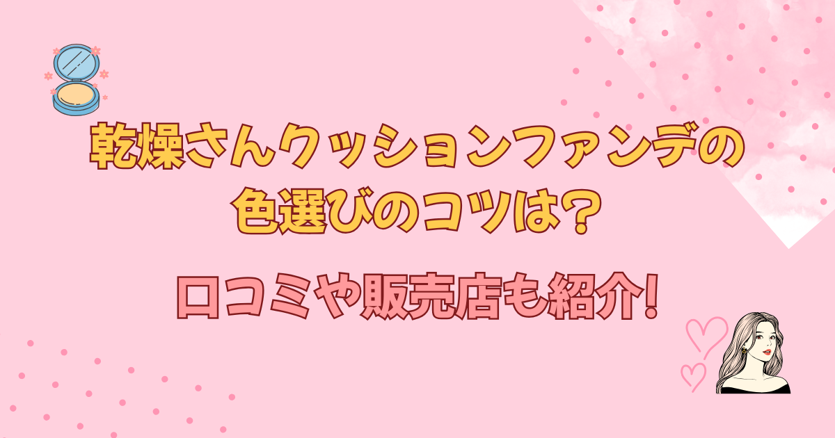 乾燥さんクッションファンデの色選びのコツは?口コミや販売店も紹介!