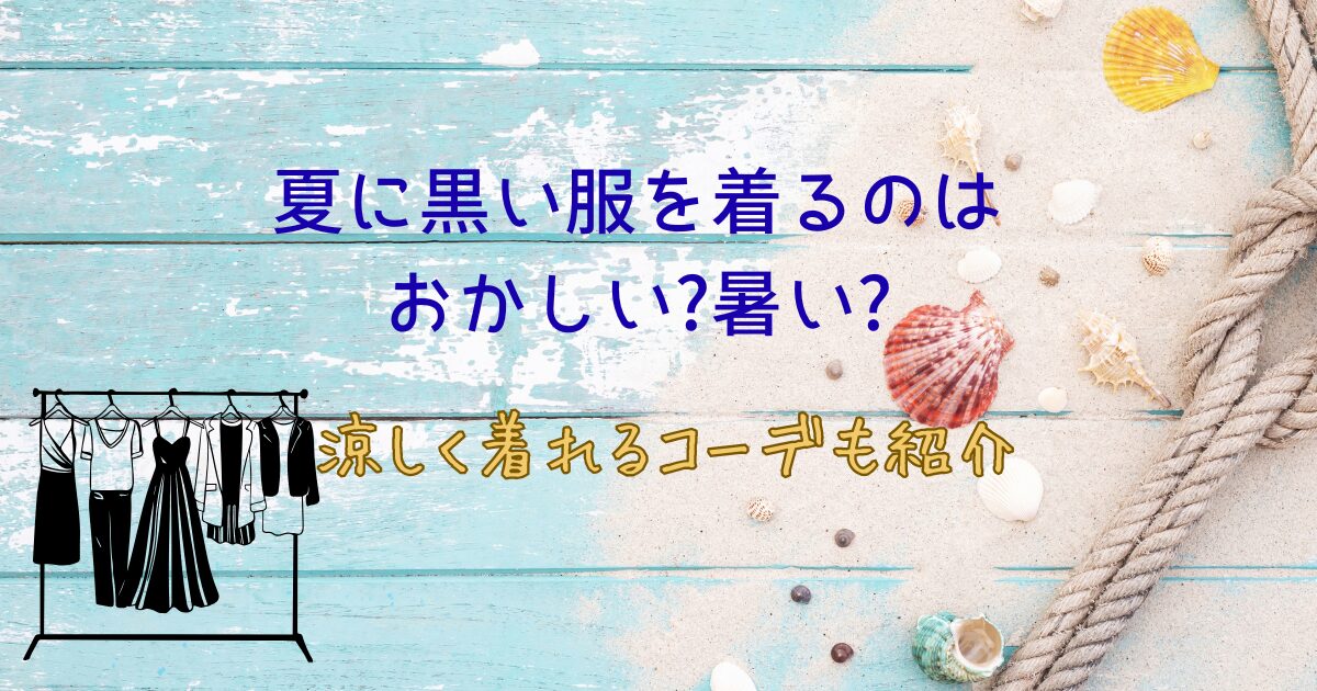 夏に黒い服を着るのはおかしい?暑い?涼しく着れるコーデもご紹介