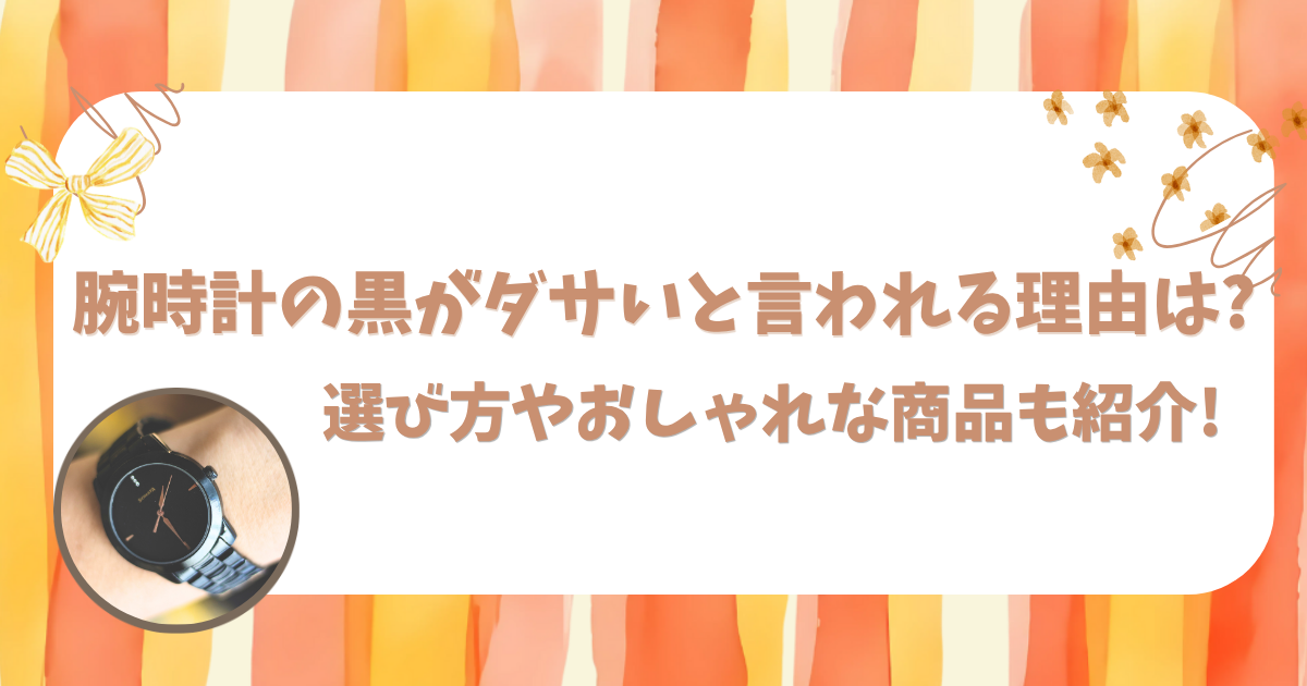 腕時計の黒がダサいと言われる理由は?選び方やおしゃれな商品も紹介!