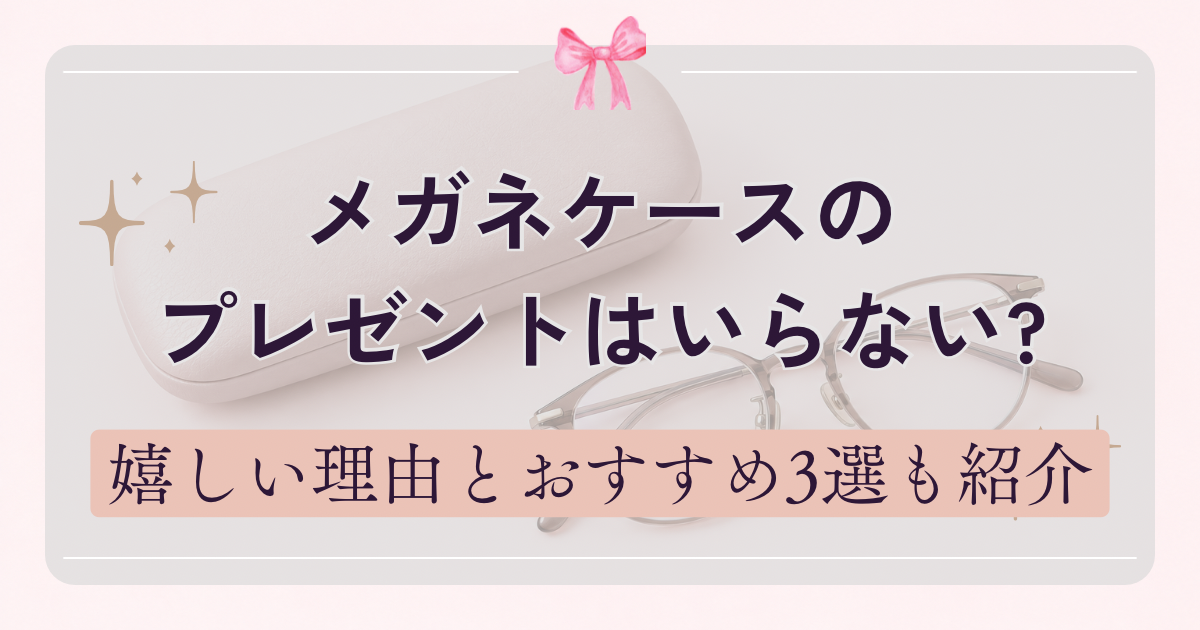 メガネケースのプレゼントはいらない?嬉しい理由とおすすめ3選も紹介